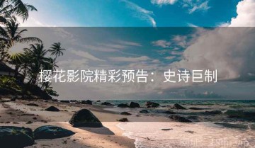 樱花影院精彩预告：史诗巨制