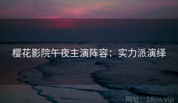 樱花影院午夜主演阵容：实力派演绎