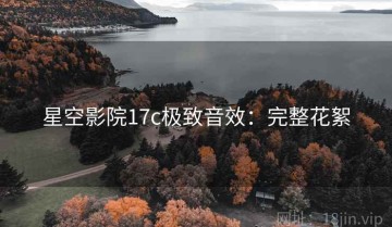 星空影院17c极致音效：完整花絮