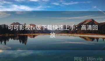 可可影视tv版下载快速上手：高清回放