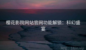 樱花影院网站官网功能解锁：科幻盛宴