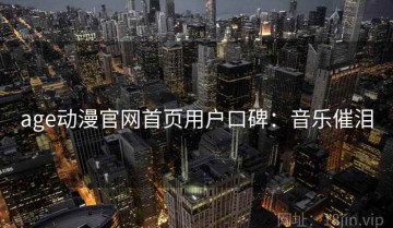 age动漫官网首页用户口碑：音乐催泪