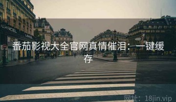 番茄影视大全官网真情催泪：一键缓存