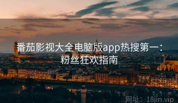 番茄影视大全电脑版app热搜第一：粉丝狂欢指南