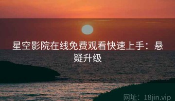 星空影院在线免费观看快速上手：悬疑升级
