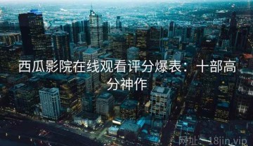 西瓜影院在线观看评分爆表：十部高分神作