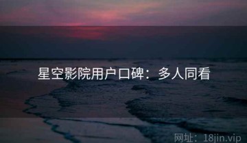 星空影院用户口碑：多人同看