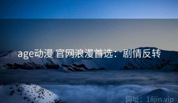 age动漫 官网浪漫首选：剧情反转