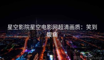 星空影院星空电影网超清画质：笑到腹痛