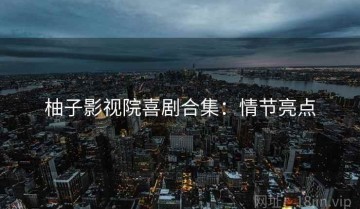 柚子影视院喜剧合集：情节亮点