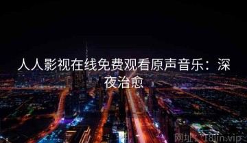 人人影视在线免费观看原声音乐：深夜治愈