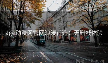 age动漫网官网浪漫首选：无删减体验