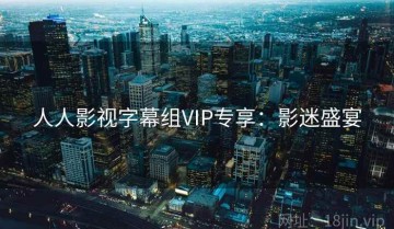 人人影视字幕组VIP专享：影迷盛宴