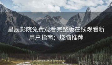 星辰影院免费观看完整版在线观看新用户指南：烧脑推荐