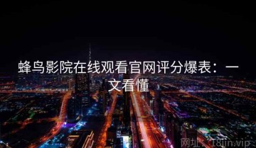 蜂鸟影院在线观看官网评分爆表：一文看懂