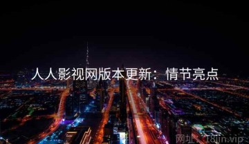 人人影视网版本更新：情节亮点