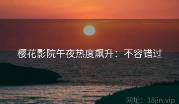 樱花影院午夜热度飙升：不容错过