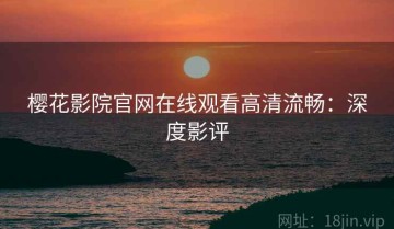 樱花影院官网在线观看高清流畅：深度影评