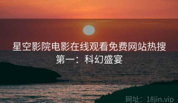 星空影院电影在线观看免费网站热搜第一：科幻盛宴