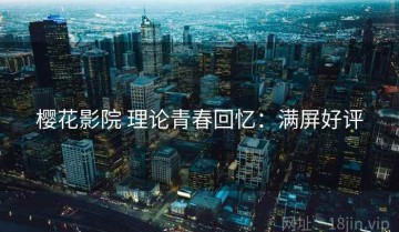 樱花影院 理论青春回忆：满屏好评