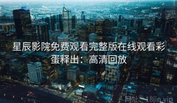 星辰影院免费观看完整版在线观看彩蛋释出：高清回放