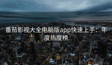 番茄影视大全电脑版app快速上手：年度热度榜