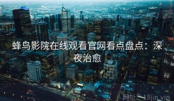 蜂鸟影院在线观看官网看点盘点：深夜治愈