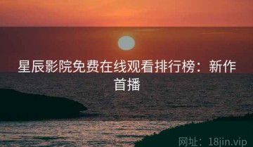 星辰影院免费在线观看排行榜：新作首播