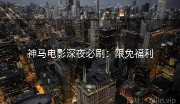 神马电影深夜必刷：限免福利