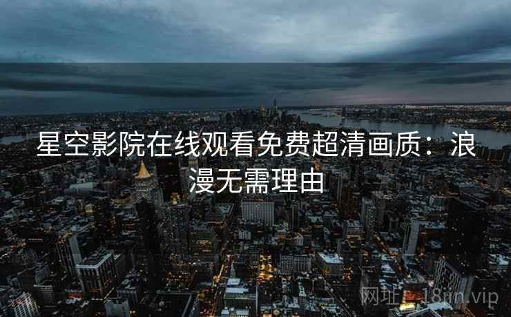 星空影院在线观看免费超清画质：浪漫无需理由