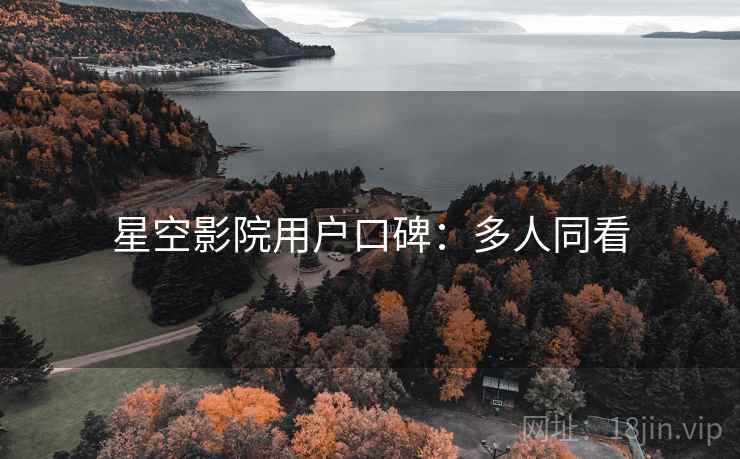 星空影院用户口碑:多人同看 星空影院用户口碑:多人同看