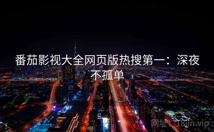 番茄影视大全网页版热搜第一:深夜不孤单 番茄影视大全网页版热搜第一:深夜不孤单