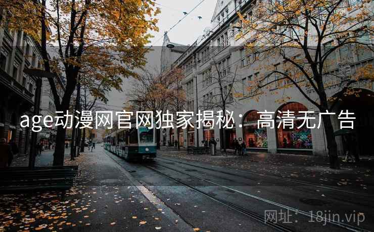 age动漫网官网独家揭秘：高清无广告