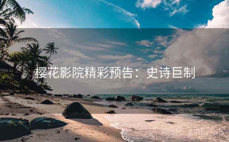 樱花影院精彩预告：史诗巨制