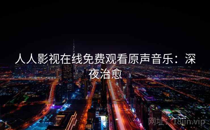 人人影视在线免费观看原声音乐：深夜治愈