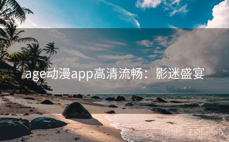 age动漫app高清流畅：影迷盛宴