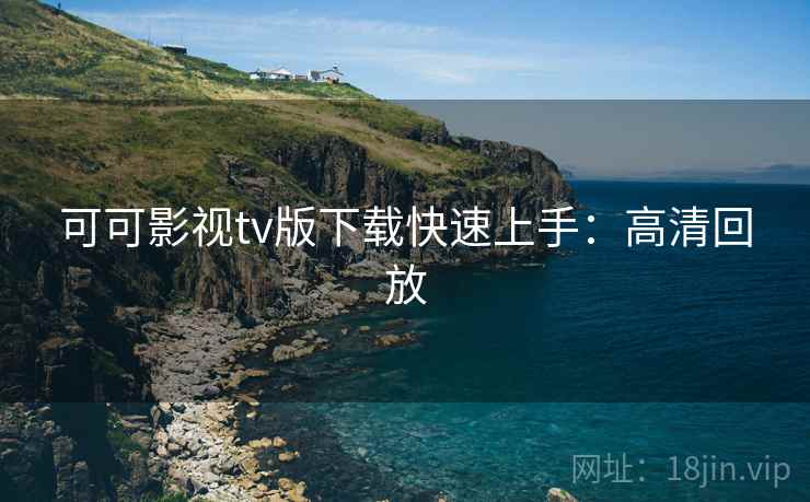 可可影视tv版下载快速上手:高清回放 可可影视tv版下载快速上手:高清回放