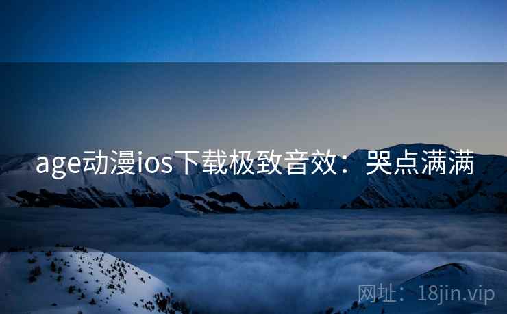 age动漫ios下载极致音效：哭点满满