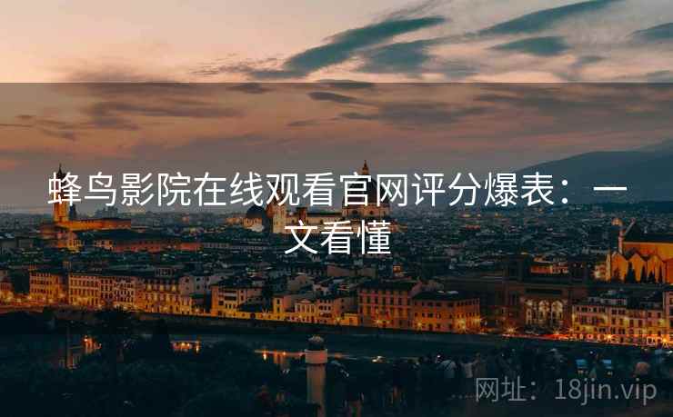 蜂鸟影院在线观看官网评分爆表：一文看懂