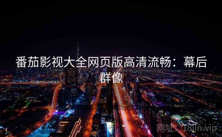 番茄影视大全网页版高清流畅：幕后群像