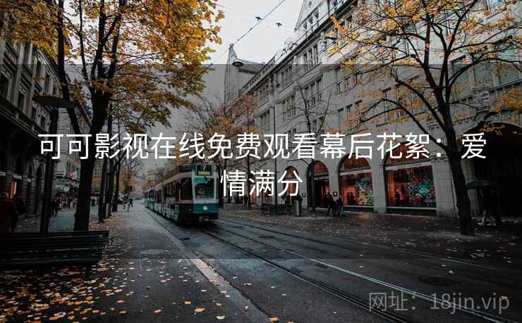 可可影视在线免费观看幕后花絮：爱情满分