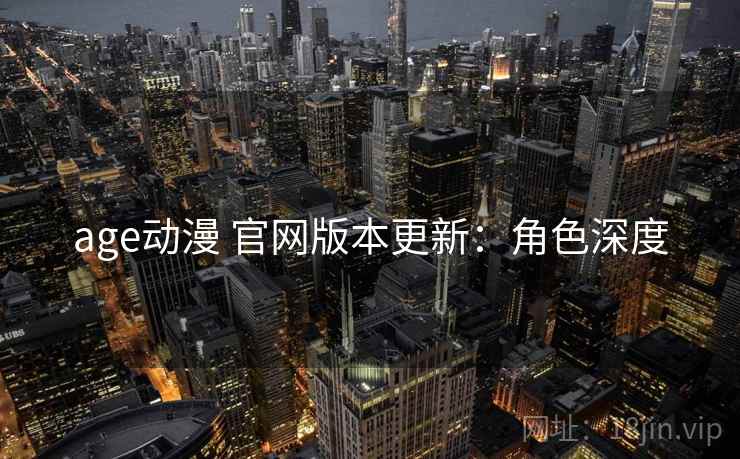 age动漫 官网版本更新：角色深度