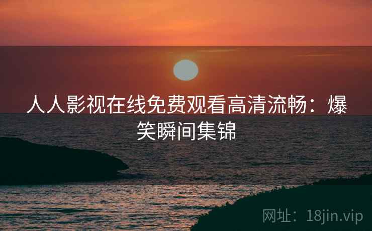 人人影视在线免费观看高清流畅：爆笑瞬间集锦