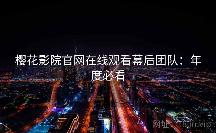 樱花影院官网在线观看幕后团队：年度必看