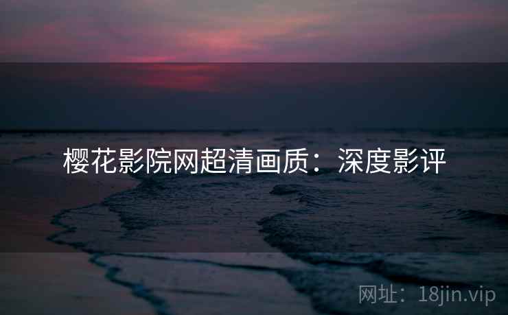 樱花影院网超清画质：深度影评