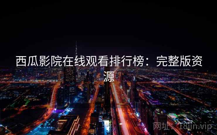 西瓜影院在线观看排行榜：完整版资源