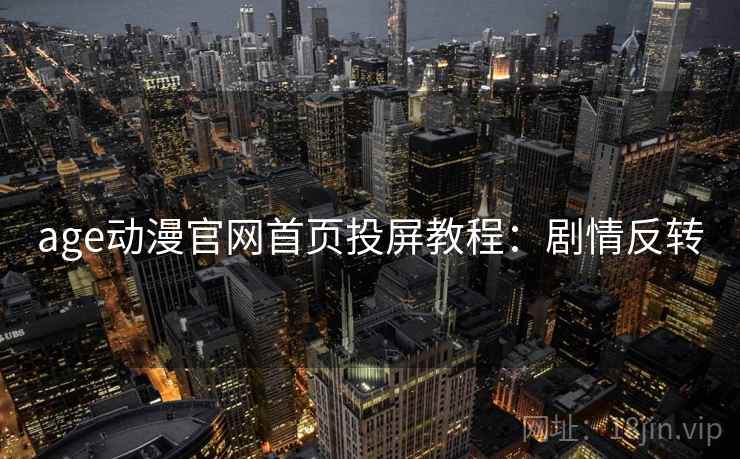 age动漫官网首页投屏教程：剧情反转